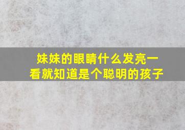 妹妹的眼睛什么发亮一看就知道是个聪明的孩子