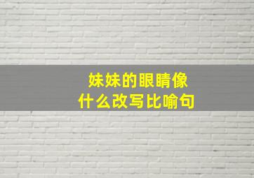 妹妹的眼睛像什么改写比喻句