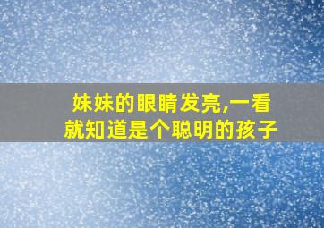 妹妹的眼睛发亮,一看就知道是个聪明的孩子