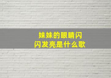 妹妹的眼睛闪闪发亮是什么歌