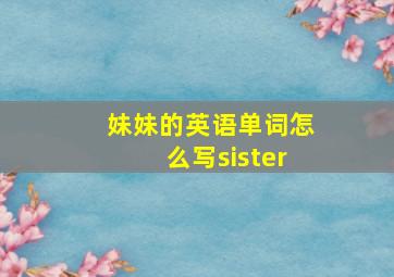 妹妹的英语单词怎么写sister