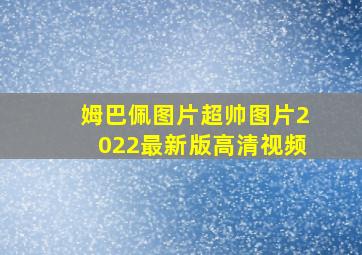 姆巴佩图片超帅图片2022最新版高清视频