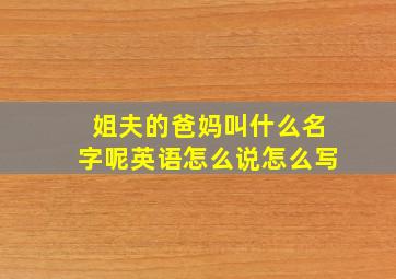 姐夫的爸妈叫什么名字呢英语怎么说怎么写