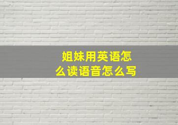 姐妹用英语怎么读语音怎么写