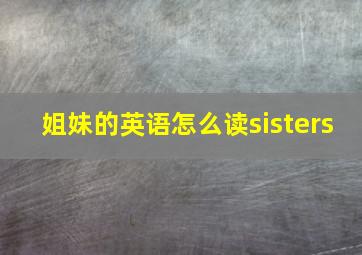 姐妹的英语怎么读sisters