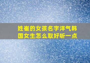 姓崔的女孩名字洋气韩国女生怎么取好听一点