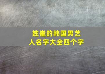 姓崔的韩国男艺人名字大全四个字