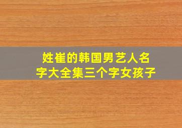 姓崔的韩国男艺人名字大全集三个字女孩子