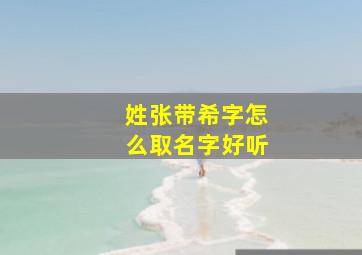 姓张带希字怎么取名字好听