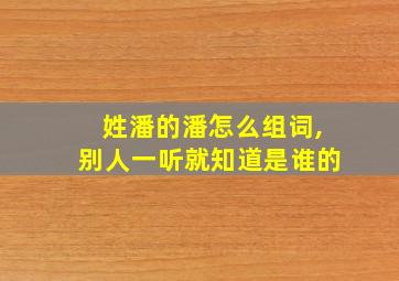 姓潘的潘怎么组词,别人一听就知道是谁的