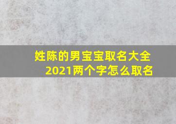 姓陈的男宝宝取名大全2021两个字怎么取名