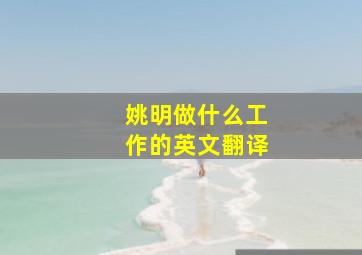 姚明做什么工作的英文翻译