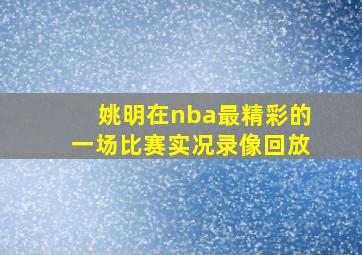 姚明在nba最精彩的一场比赛实况录像回放