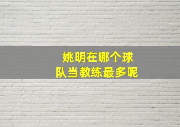 姚明在哪个球队当教练最多呢