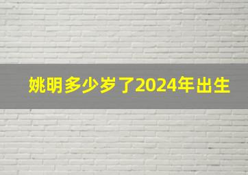 姚明多少岁了2024年出生