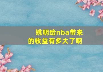 姚明给nba带来的收益有多大了啊