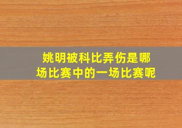 姚明被科比弄伤是哪场比赛中的一场比赛呢