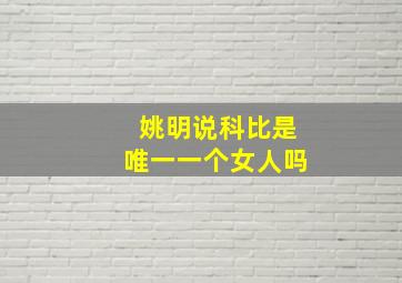 姚明说科比是唯一一个女人吗