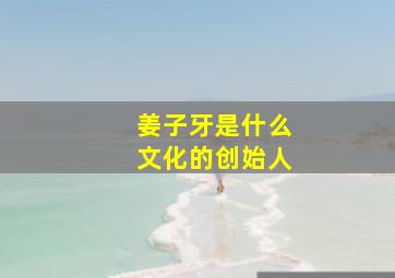 姜子牙是什么文化的创始人