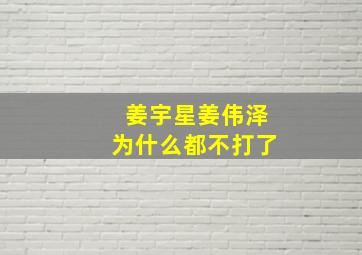 姜宇星姜伟泽为什么都不打了