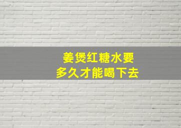 姜煲红糖水要多久才能喝下去