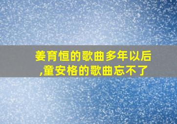 姜育恒的歌曲多年以后,童安格的歌曲忘不了