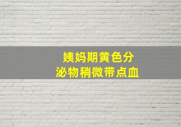 姨妈期黄色分泌物稍微带点血