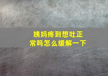 姨妈疼到想吐正常吗怎么缓解一下