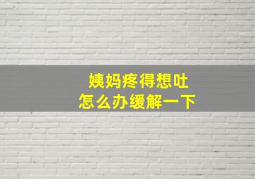 姨妈疼得想吐怎么办缓解一下