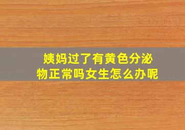 姨妈过了有黄色分泌物正常吗女生怎么办呢