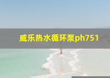 威乐热水循环泵ph751