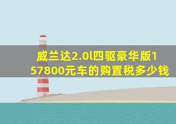 威兰达2.0l四驱豪华版157800元车的购置税多少钱