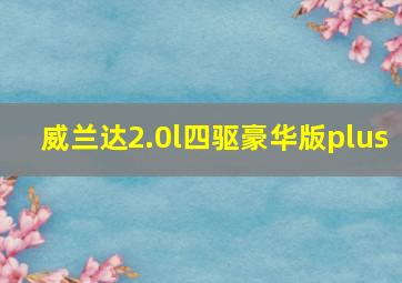 威兰达2.0l四驱豪华版plus