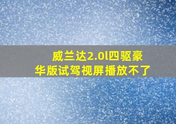 威兰达2.0l四驱豪华版试驾视屏播放不了