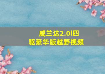 威兰达2.0l四驱豪华版越野视频