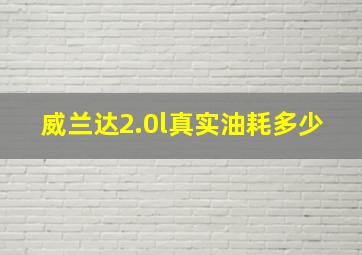 威兰达2.0l真实油耗多少