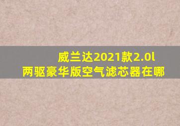 威兰达2021款2.0l两驱豪华版空气滤芯器在哪