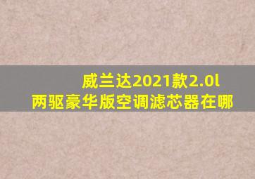 威兰达2021款2.0l两驱豪华版空调滤芯器在哪