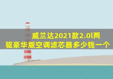 威兰达2021款2.0l两驱豪华版空调滤芯器多少钱一个