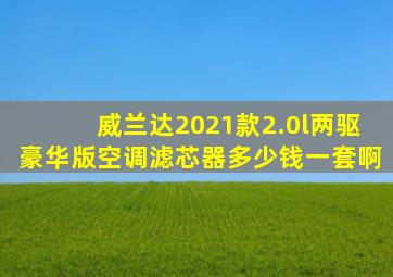 威兰达2021款2.0l两驱豪华版空调滤芯器多少钱一套啊