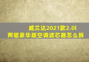 威兰达2021款2.0l两驱豪华版空调滤芯器怎么拆