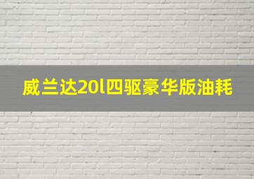 威兰达20l四驱豪华版油耗