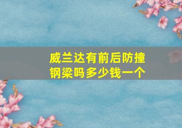 威兰达有前后防撞钢梁吗多少钱一个