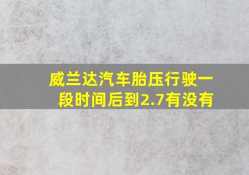 威兰达汽车胎压行驶一段时间后到2.7有没有