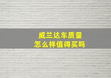 威兰达车质量怎么样值得买吗