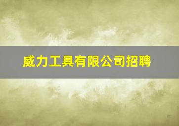 威力工具有限公司招聘