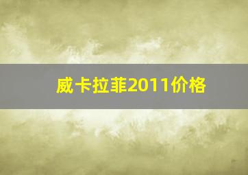 威卡拉菲2011价格