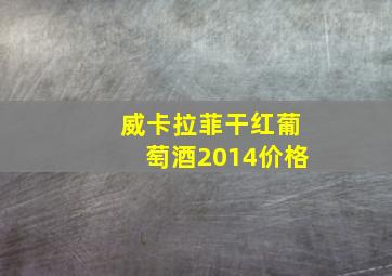 威卡拉菲干红葡萄酒2014价格