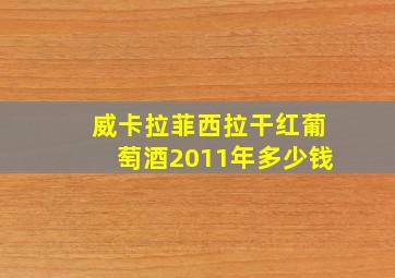 威卡拉菲西拉干红葡萄酒2011年多少钱