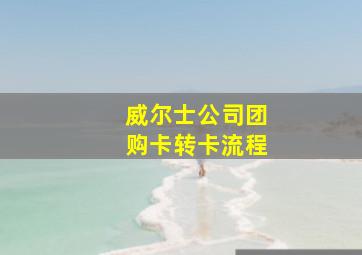 威尔士公司团购卡转卡流程